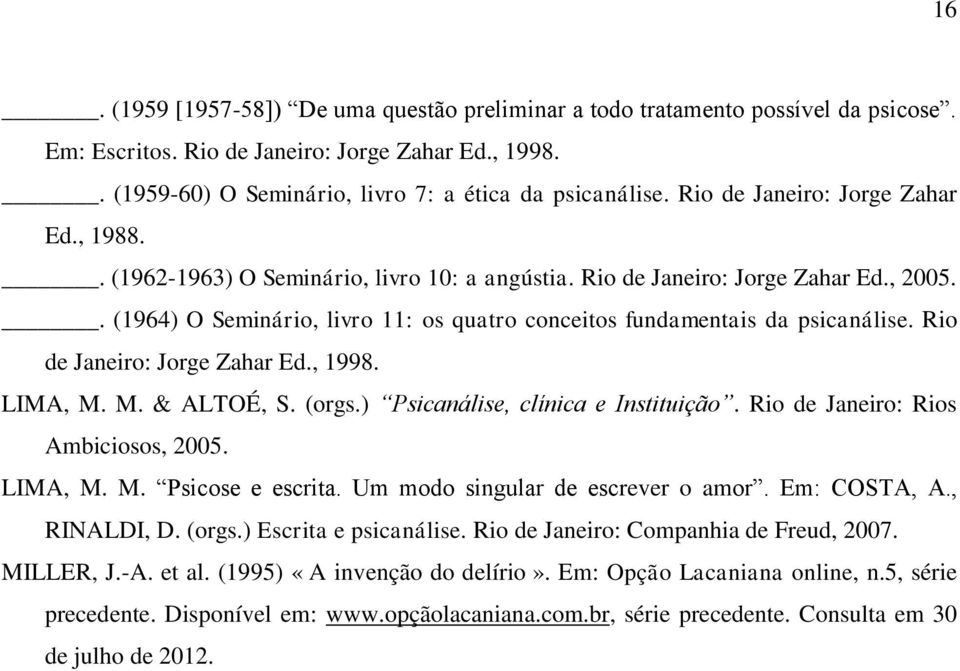 . (1964) O Seminário, livro 11: os quatro conceitos fundamentais da psicanálise. Rio de Janeiro: Jorge Zahar Ed., 1998. LIMA, M. M. & ALTOÉ, S. (orgs.) Psicanálise, clínica e Instituição.