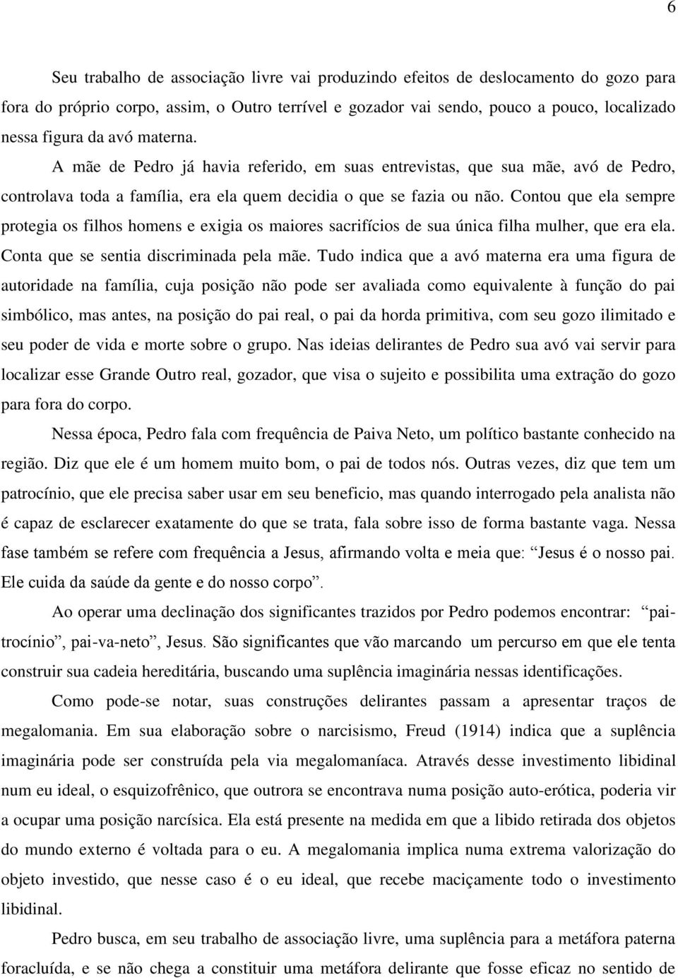 Contou que ela sempre protegia os filhos homens e exigia os maiores sacrifícios de sua única filha mulher, que era ela. Conta que se sentia discriminada pela mãe.