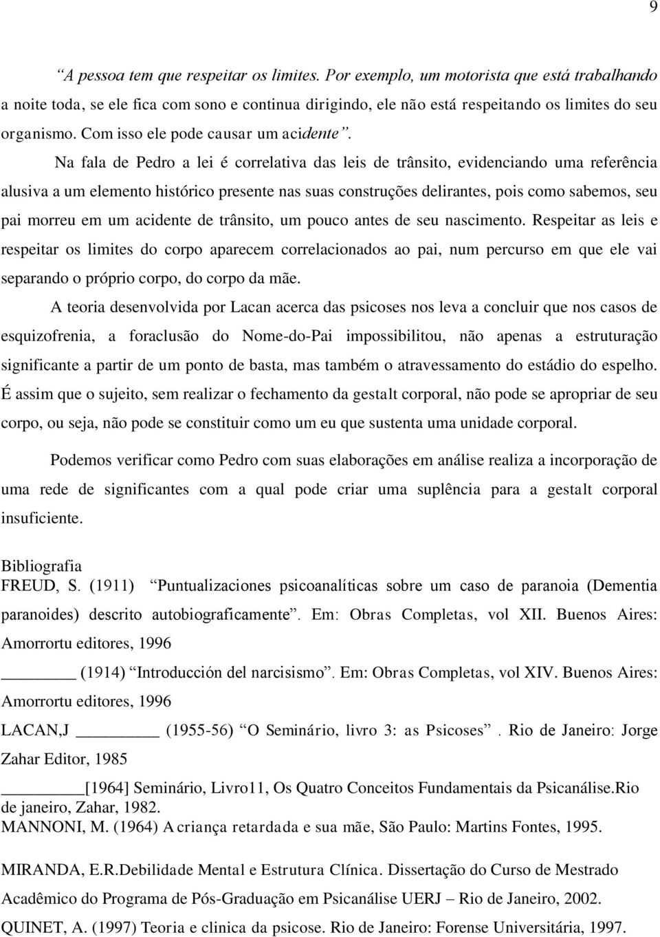 Na fala de Pedro a lei é correlativa das leis de trânsito, evidenciando uma referência alusiva a um elemento histórico presente nas suas construções delirantes, pois como sabemos, seu pai morreu em