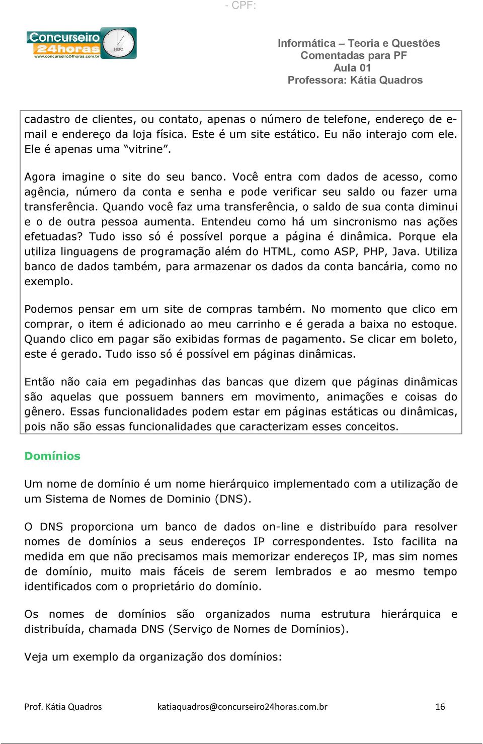 Quando você faz uma transferência, o saldo de sua conta diminui e o de outra pessoa aumenta. Entendeu como há um sincronismo nas ações efetuadas? Tudo isso só é possível porque a página é dinâmica.