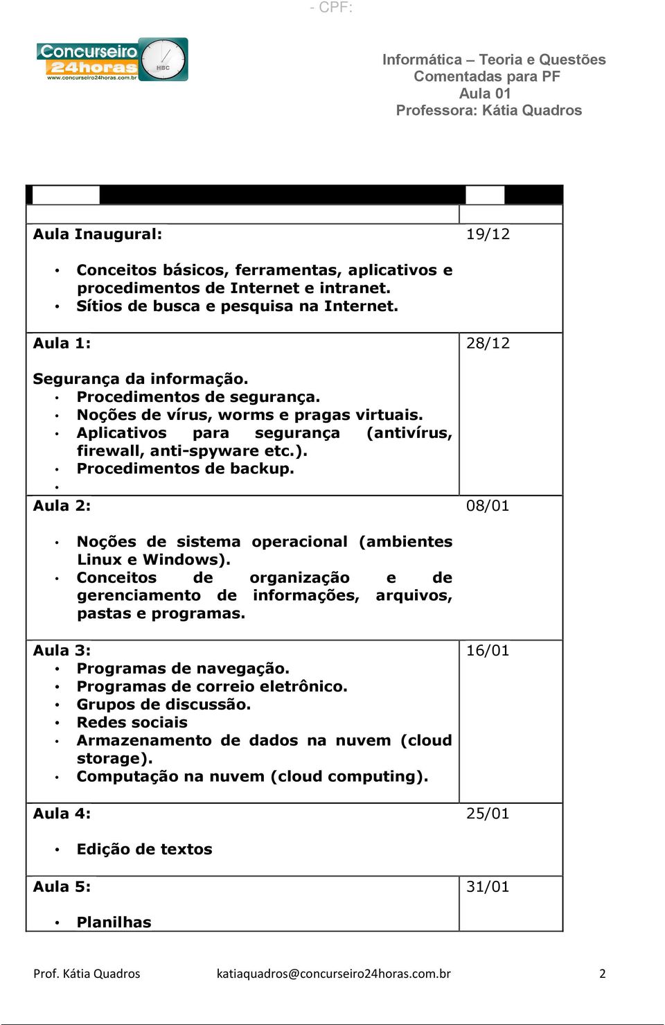 Aula 2: 28/12 08/01 Noções de sistema operacional (ambientes Linux e Windows). Conceitos de organização e de gerenciamento de informações, arquivos, pastas e programas. Aula 3: Programas de navegação.