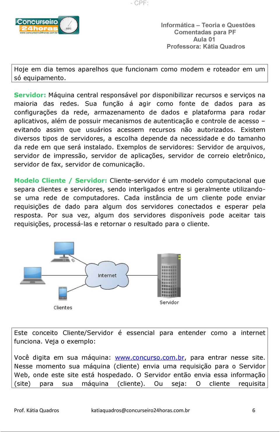 evitando assim que usuários acessem recursos não autorizados. Existem diversos tipos de servidores, a escolha depende da necessidade e do tamanho da rede em que será instalado.