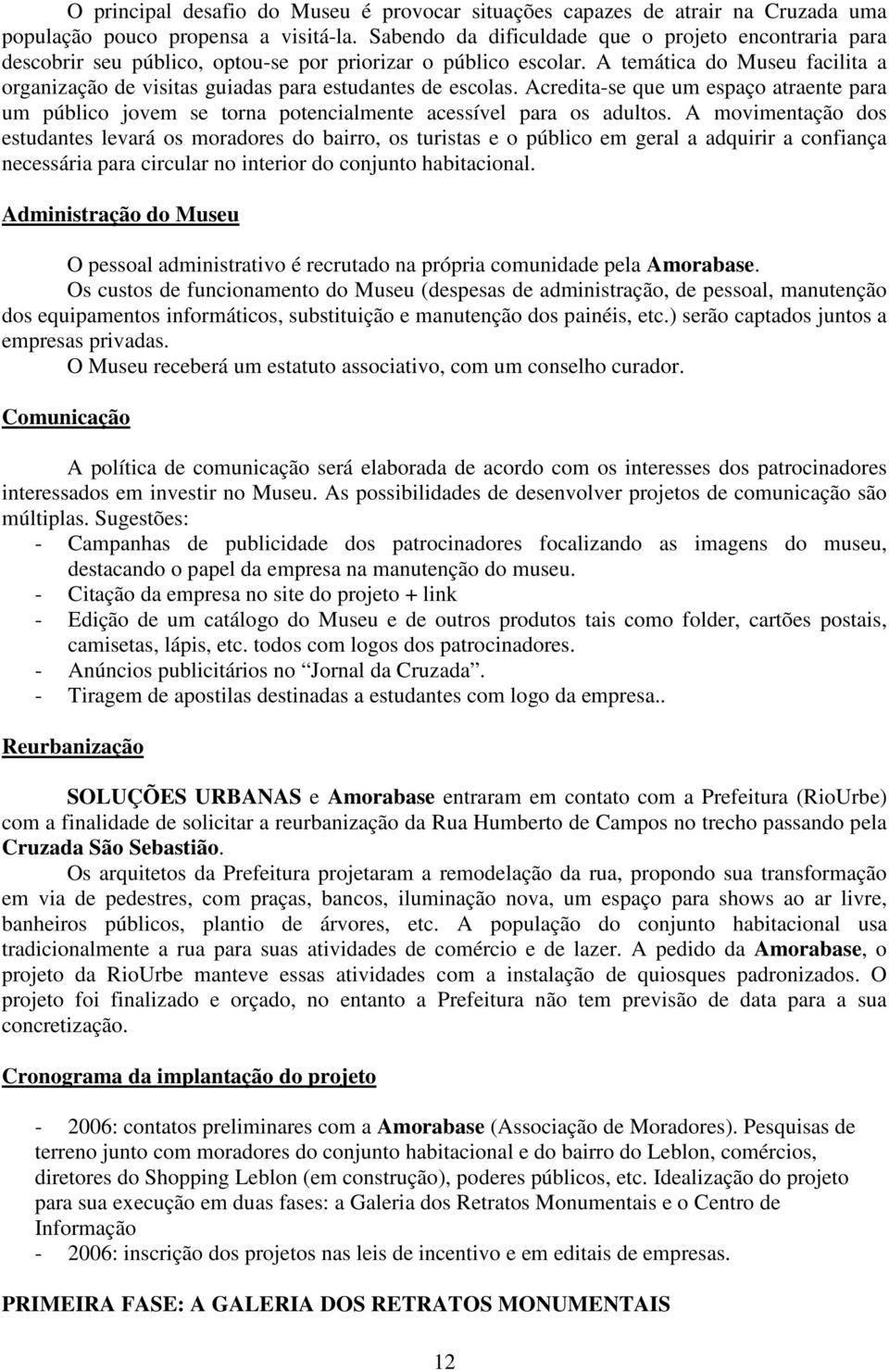 A temática do Museu facilita a organização de visitas guiadas para estudantes de escolas. Acredita-se que um espaço atraente para um público jovem se torna potencialmente acessível para os adultos.