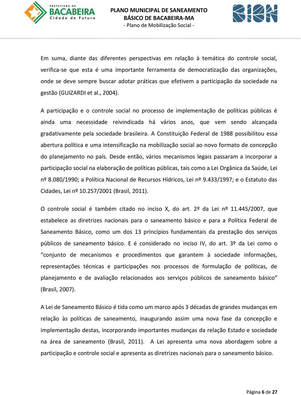 A participação e o controle social no processo de implementação de políticas públicas é ainda uma necessidade reivindicada há vários anos, que vem sendo alcançada gradativamente pela sociedade