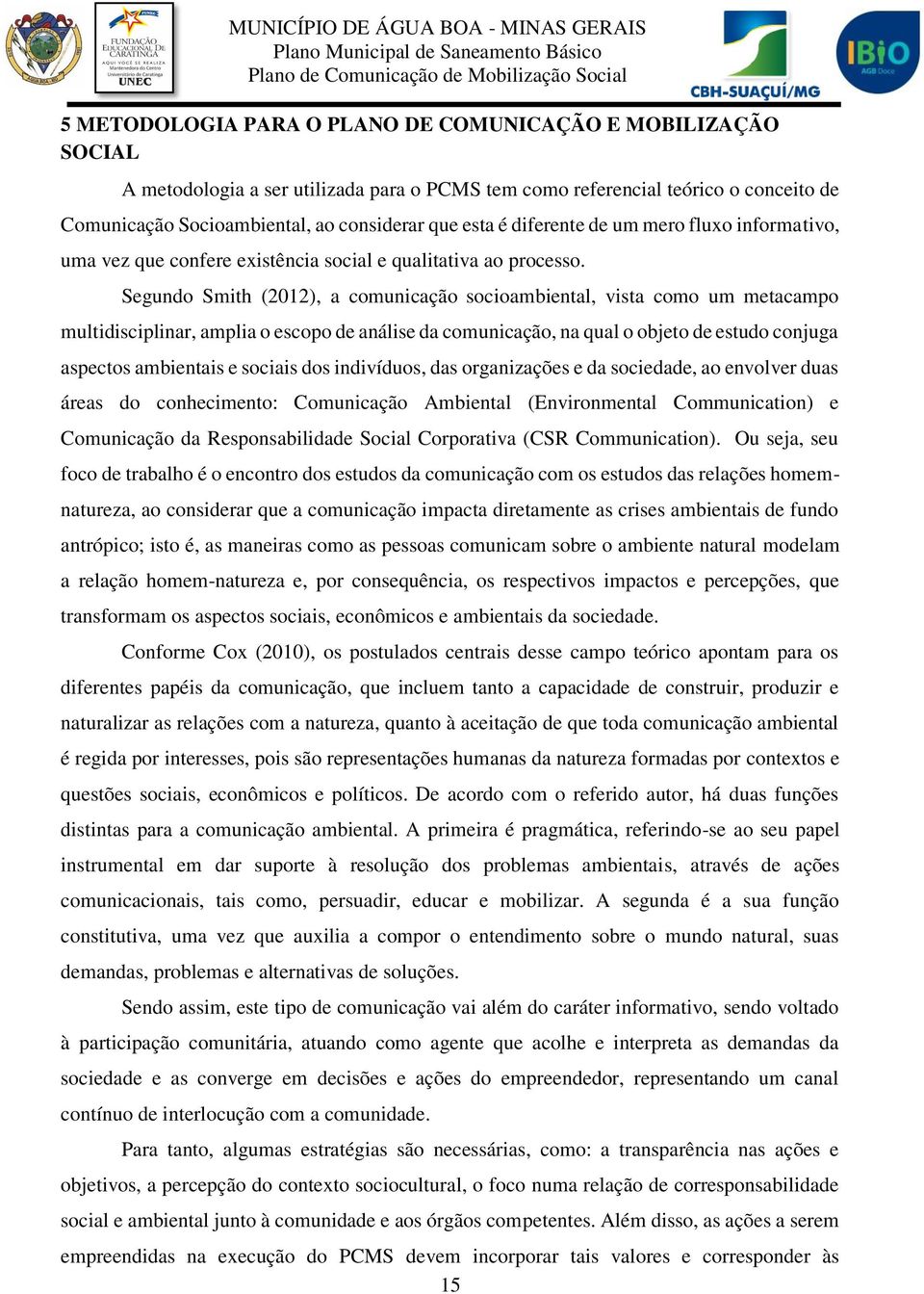 Segundo Smith (2012), a comunicação socioambiental, vista como um metacampo multidisciplinar, amplia o escopo de análise da comunicação, na qual o objeto de estudo conjuga aspectos ambientais e