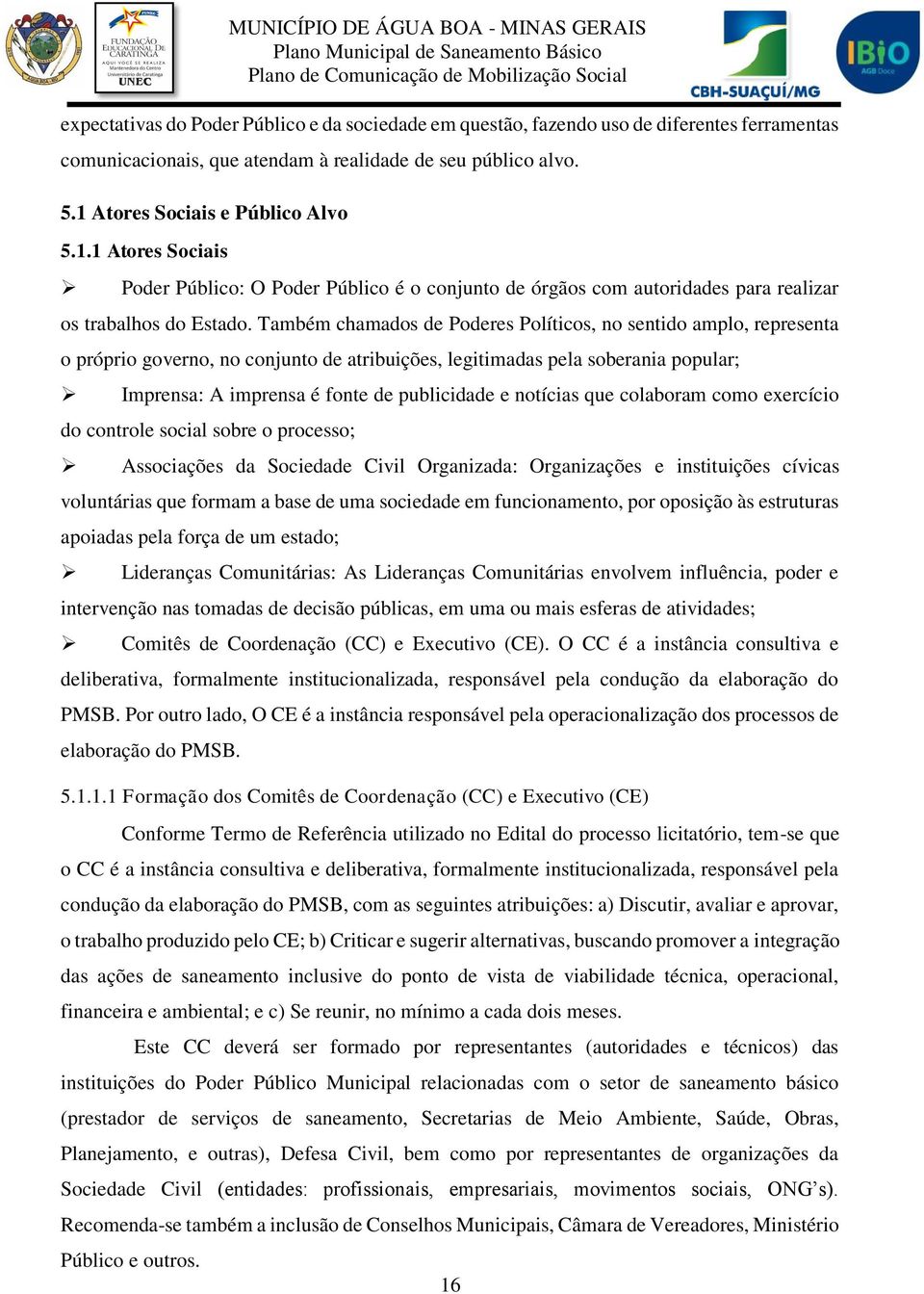 Também chamados de Poderes Políticos, no sentido amplo, representa o próprio governo, no conjunto de atribuições, legitimadas pela soberania popular; Imprensa: A imprensa é fonte de publicidade e