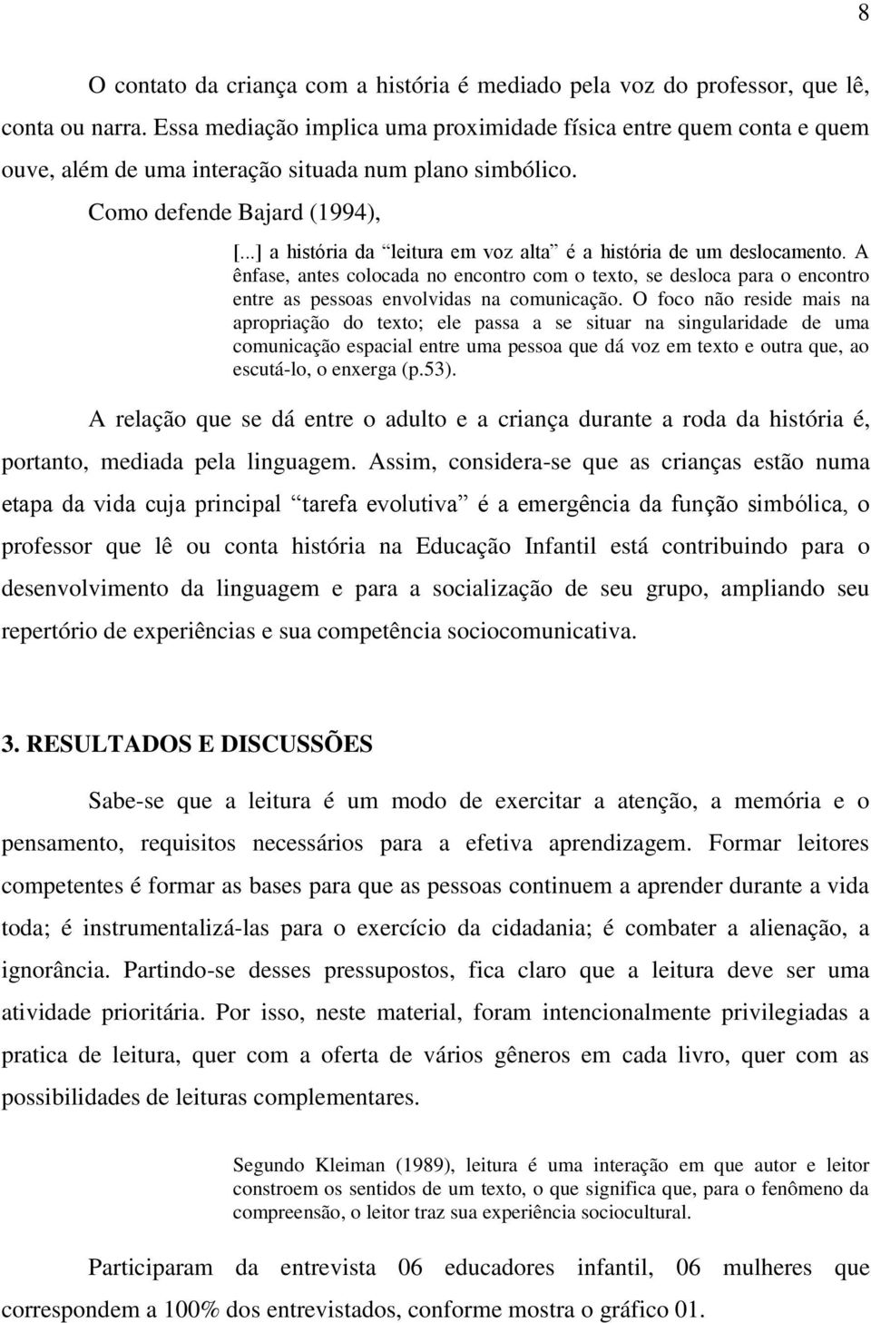 ..] a história da leitura em voz alta é a história de um deslocamento. A ênfase, antes colocada no encontro com o texto, se desloca para o encontro entre as pessoas envolvidas na comunicação.