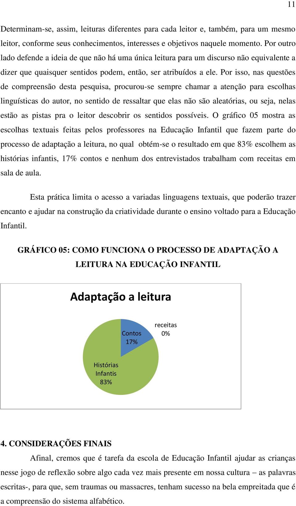 Por isso, nas questões de compreensão desta pesquisa, procurou-se sempre chamar a atenção para escolhas linguísticas do autor, no sentido de ressaltar que elas não são aleatórias, ou seja, nelas