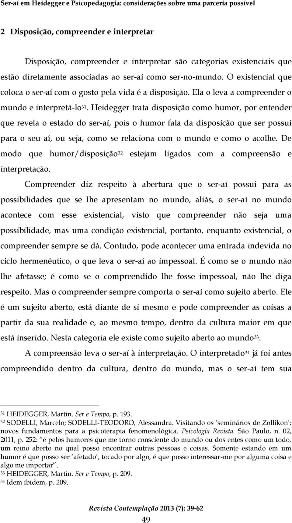 Heidegger trata disposição como humor, por entender que revela o estado do ser-aí, pois o humor fala da disposição que ser possui para o seu aí, ou seja, como se relaciona com o mundo e como o acolhe.