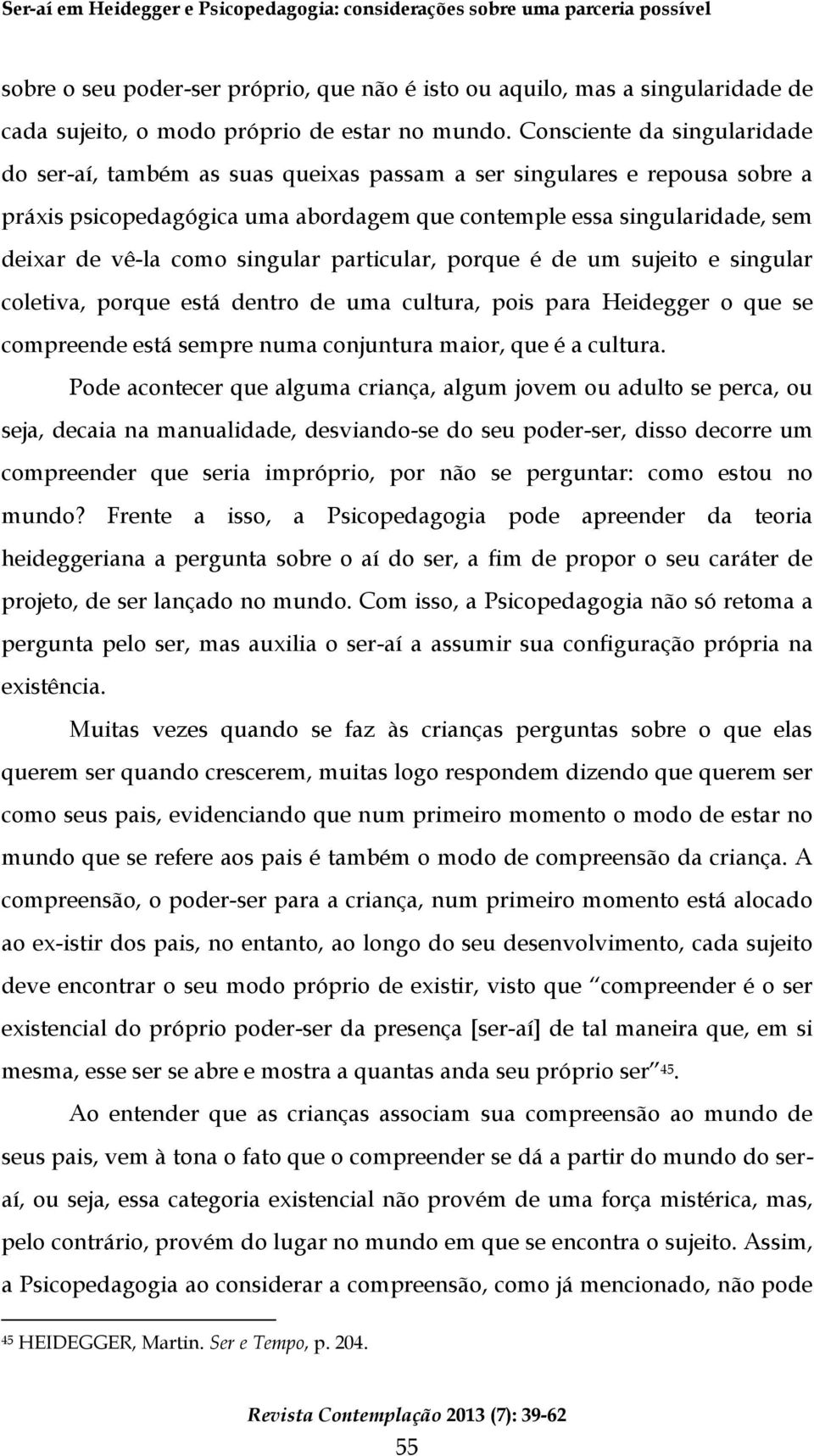 Consciente da singularidade do ser-aí, também as suas queixas passam a ser singulares e repousa sobre a práxis psicopedagógica uma abordagem que contemple essa singularidade, sem deixar de vê-la como