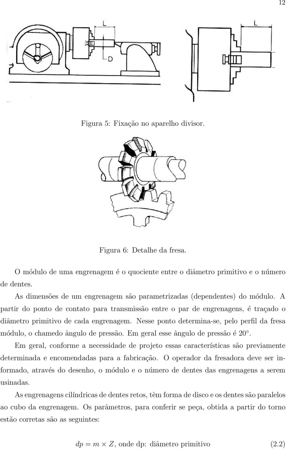 Nesse ponto determina-se, pelo perfil da fresa módulo, o chamedo ângulo de pressão. Em geral esse ângulo de pressão é 20.