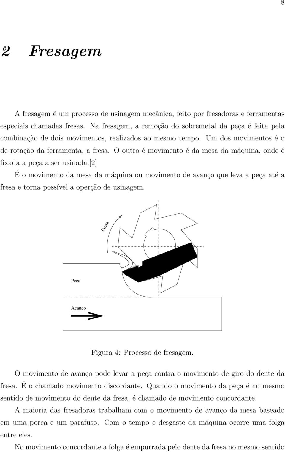 O outro é movimento é da mesa da máquina, onde é fixada a peça a ser usinada.