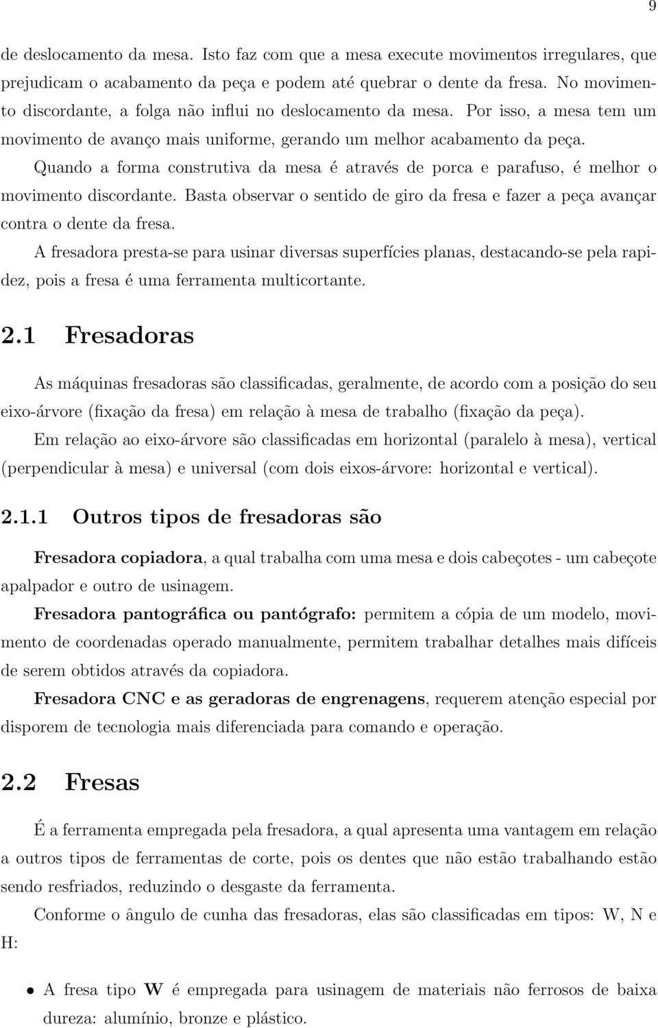 Quando a forma construtiva da mesa é através de porca e parafuso, é melhor o movimento discordante. Basta observar o sentido de giro da fresa e fazer a peça avançar contra o dente da fresa.