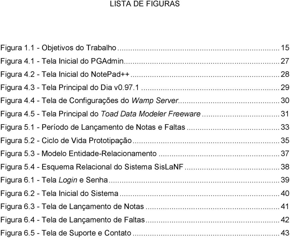 .. 33 Figura 5.2 - Ciclo de Vida Prototipação... 35 Figura 5.3 - Modelo Entidade-Relacionamento... 37 Figura 5.4 - Esquema Relacional do Sistema SisLaNF... 38 Figura 6.