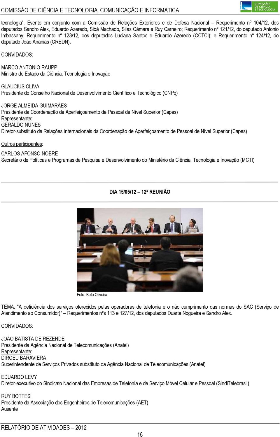 Requerimento nº 121/12, do deputado Antonio Imbassahy; Requerimento nº 123/12, dos deputados Luciana Santos e Eduardo Azeredo (CCTCI); e Requerimento nº 124/12, do deputado João Ananias (CREDN).