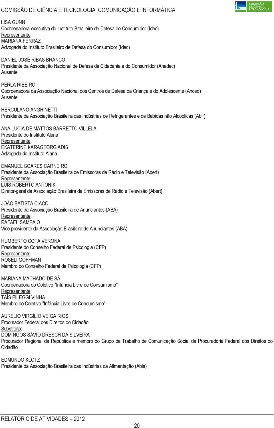 (Anced) Ausente HERCULANO ANGHINETTI Presidente da Associação Brasileira das Indústrias de Refrigerantes e de Bebidas não Alcoólicas (Abir) ANA LUCIA DE MATTOS BARRETTO VILLELA Presidente do