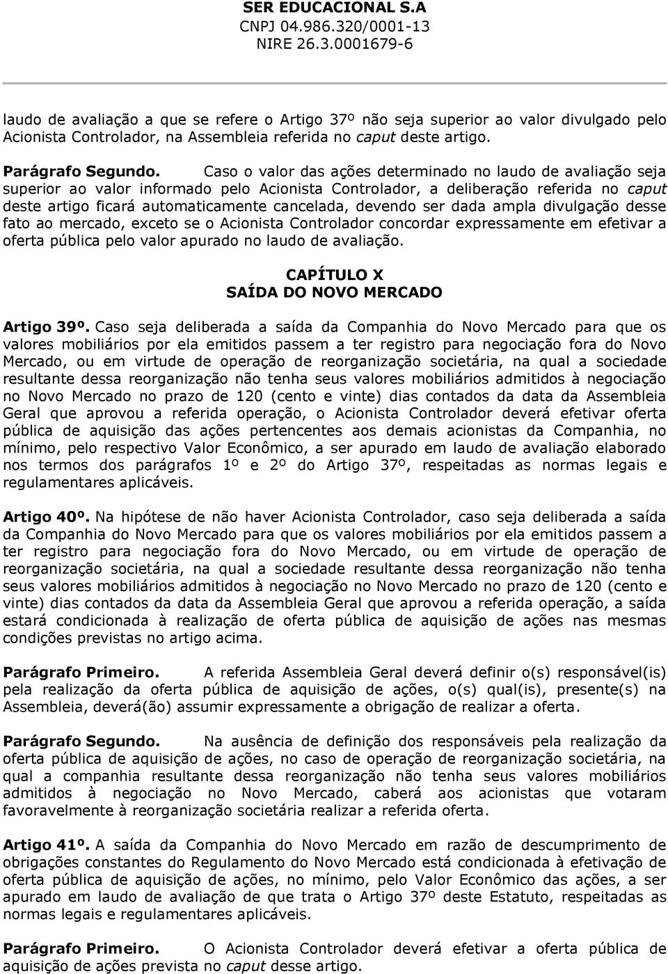 devendo ser dada ampla divulgação desse fato ao mercado, exceto se o Acionista Controlador concordar expressamente em efetivar a oferta pública pelo valor apurado no laudo de avaliação.