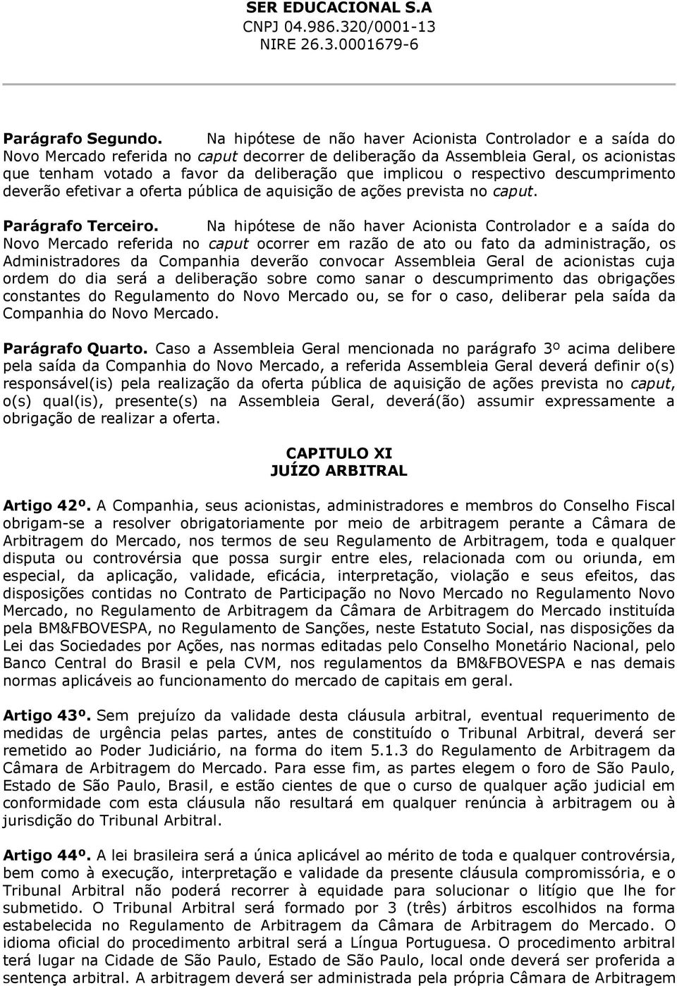 implicou o respectivo descumprimento deverão efetivar a oferta pública de aquisição de ações prevista no caput. Parágrafo Terceiro.