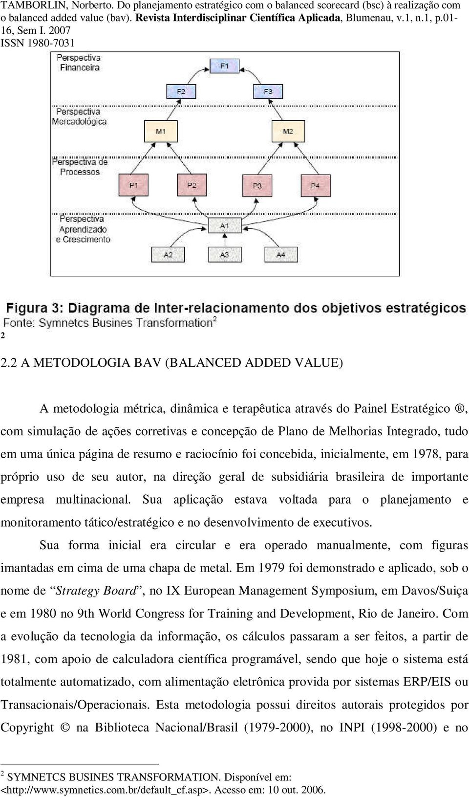 multinacional. Sua aplicação estava voltada para o planejamento e monitoramento tático/estratégico e no desenvolvimento de executivos.