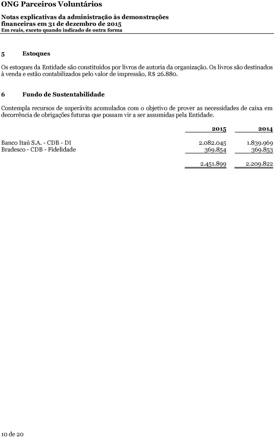 6 Fundo de Sustentabilidade Contempla recursos de superávits acumulados com o objetivo de prover as necessidades de caixa em