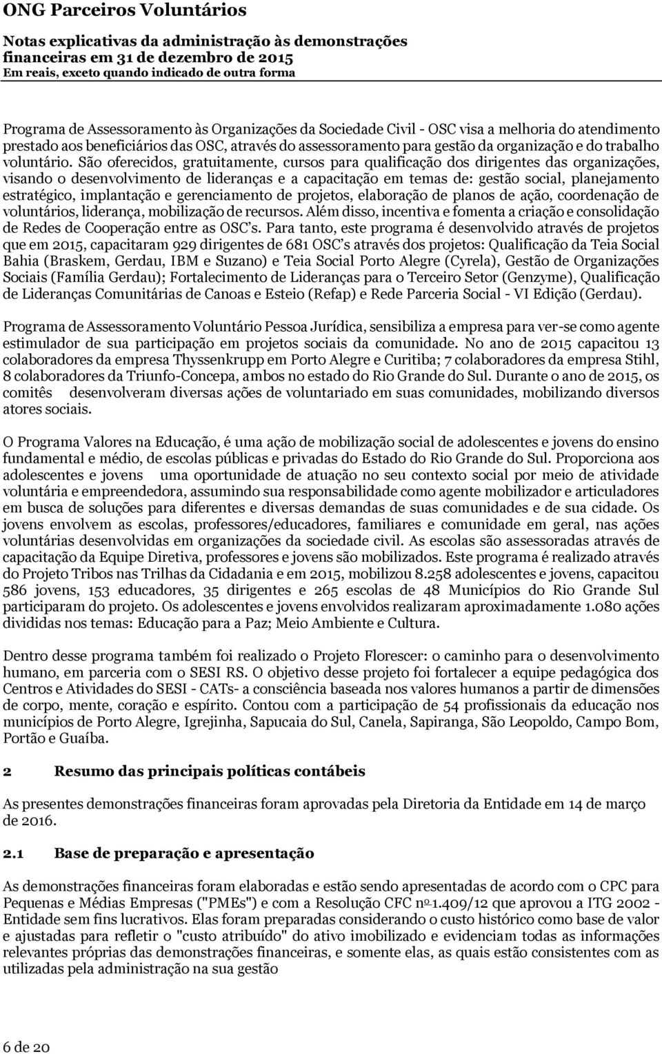 São oferecidos, gratuitamente, cursos para qualificação dos dirigentes das organizações, visando o desenvolvimento de lideranças e a capacitação em temas de: gestão social, planejamento estratégico,