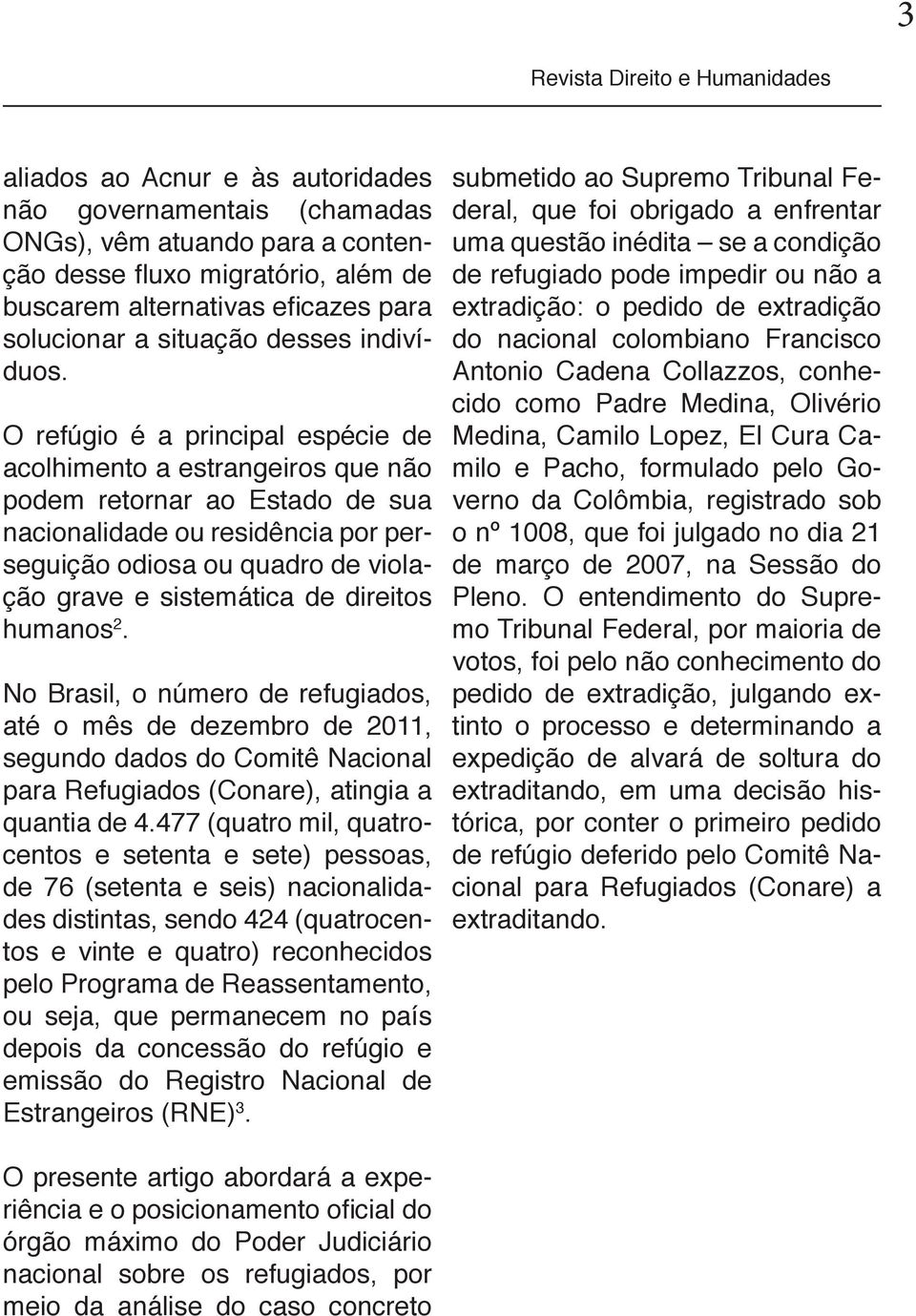 O refúgio é a principal espécie de acolhimento a estrangeiros que não podem retornar ao Estado de sua nacionalidade ou residência por perseguição odiosa ou quadro de violação grave e sistemática de