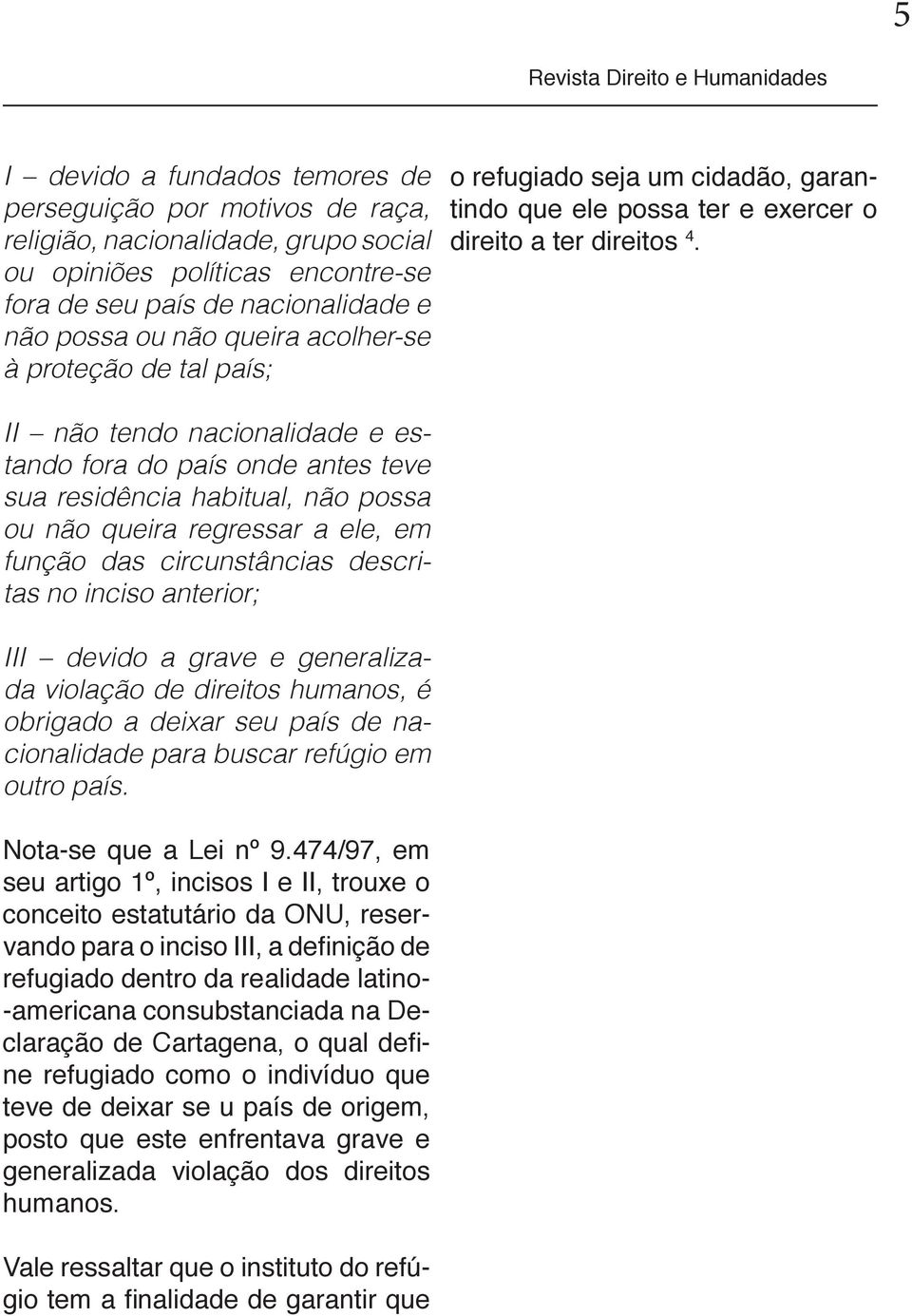 II não tendo nacionalidade e estando fora do país onde antes teve sua residência habitual, não possa ou não queira regressar a ele, em função das circunstâncias descritas no inciso anterior; III