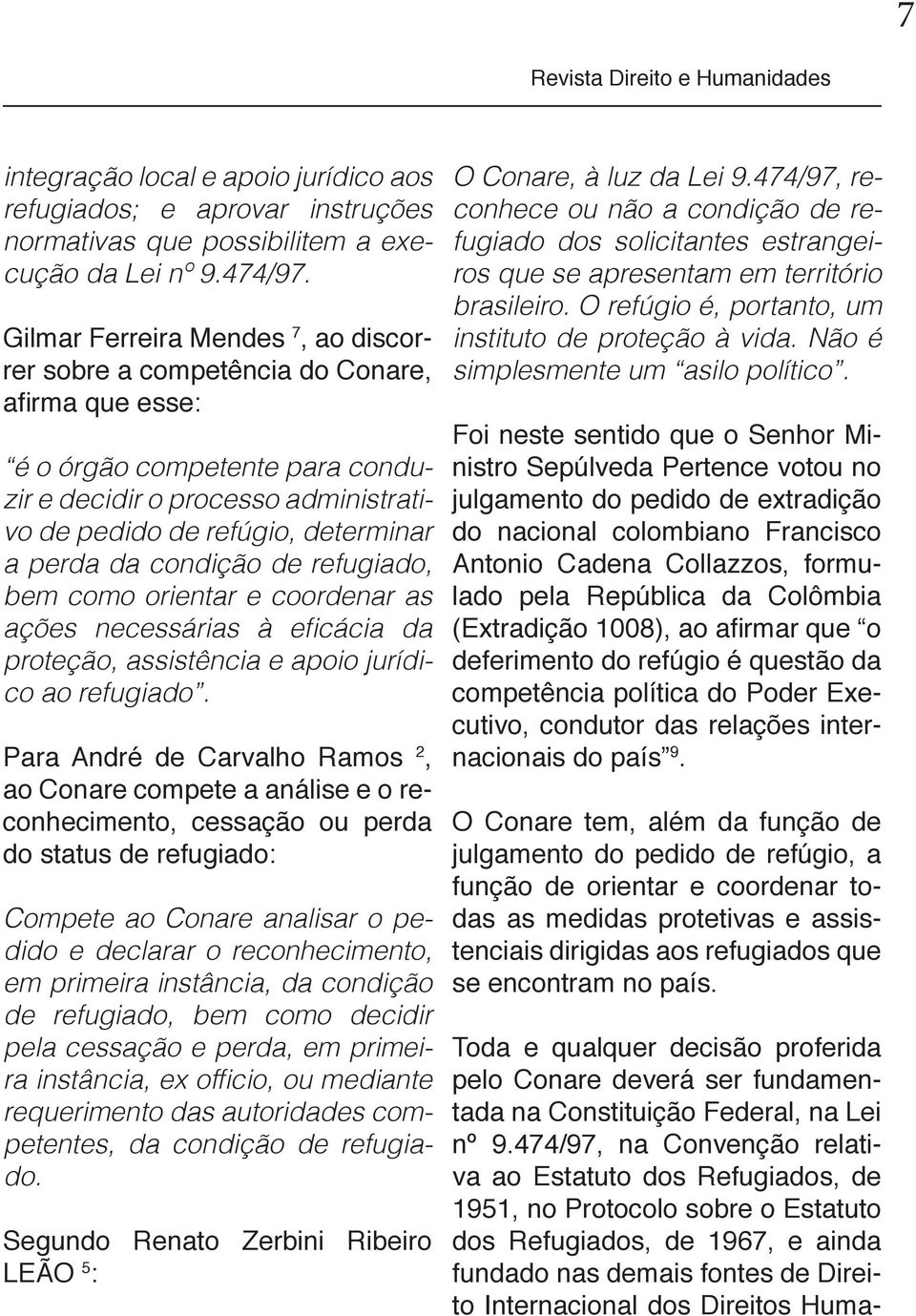 da condição de refugiado, bem como orientar e coordenar as ações necessárias à eficácia da proteção, assistência e apoio jurídico ao refugiado.