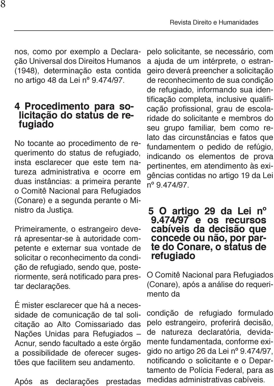 instâncias: a primeira perante o Comitê Nacional para Refugiados (Conare) e a segunda perante o Ministro da Justiça.