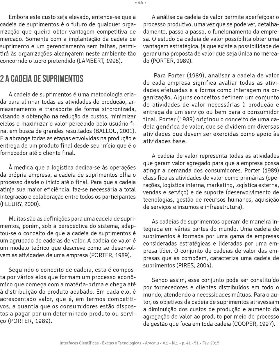 2 A CADEIA DE SUPRIMENTOS A cadeia de suprimentos é uma metodologia criada para alinhar todas as atividades de produção, armazenamento e transporte de forma sincronizada, visando a obtenção na