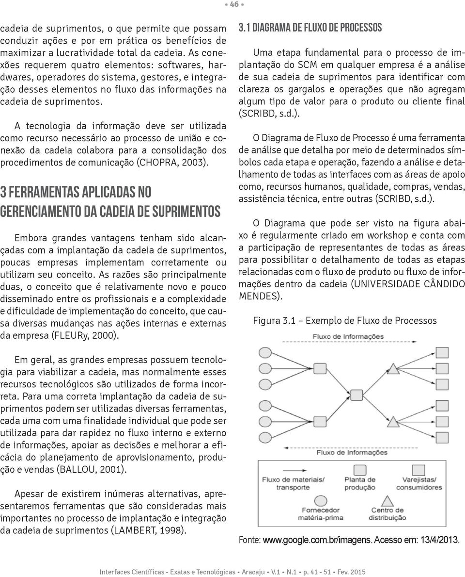 A tecnologia da informação deve ser utilizada como recurso necessário ao processo de união e conexão da cadeia colabora para a consolidação dos procedimentos de comunicação (CHOPRA, 2003).