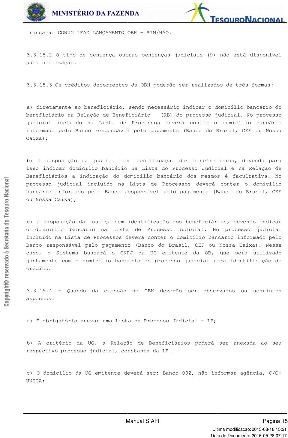 Lista de Processos deverá conter o domicílio bancário informado pelo Banco responsável pelo pagamento (Banco do Brasil, CEF ou Nossa Caixa); b) à disposição da justiça com identificação dos