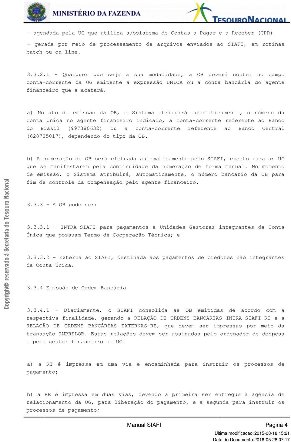 automaticamente, o número da Conta Única no agente financeiro indicado, a conta-corrente referente ao Banco do Brasil (997380632) ou a conta-corrente referente ao Banco Central (628705017),