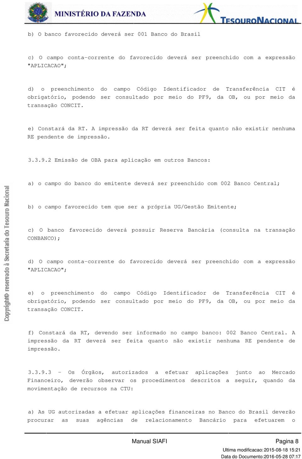 pendente de impressão 3392 Emissão de OBA para aplicação em outros Bancos: a) o campo do banco do emitente deverá ser preenchido com 002 Banco Central; b) o campo favorecido tem que ser a própria