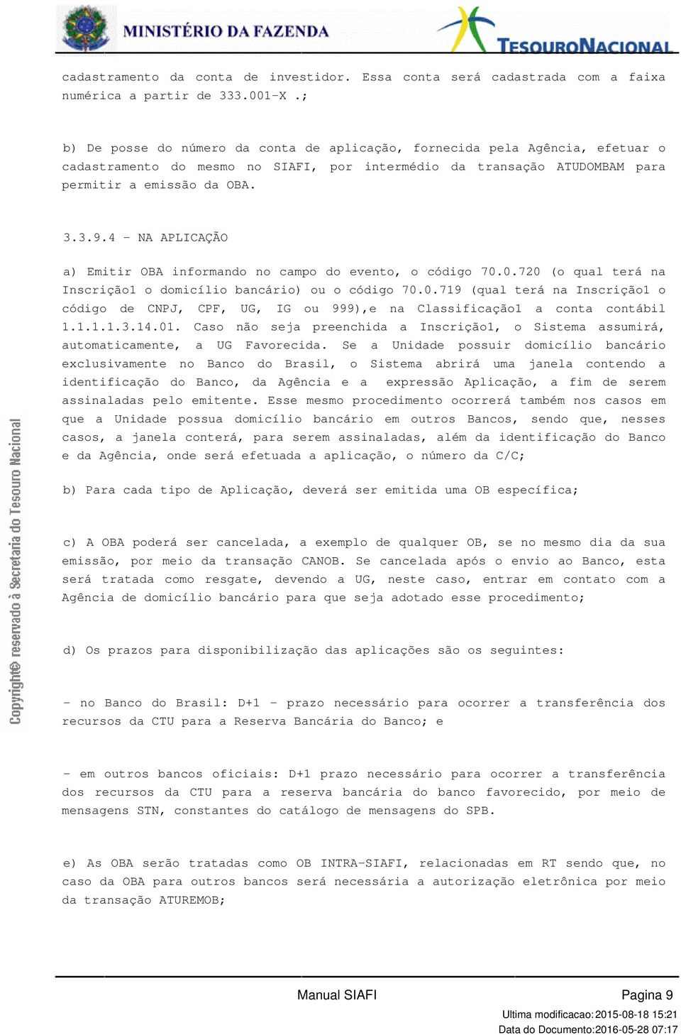 Inscrição1 o domicílio bancário) ou o código 700719 (qual terá na Inscrição1 o código de CNPJ, CPF, UG, IG ou 999),e na Classificação1 a conta contábil 111131401 Caso não seja preenchida a