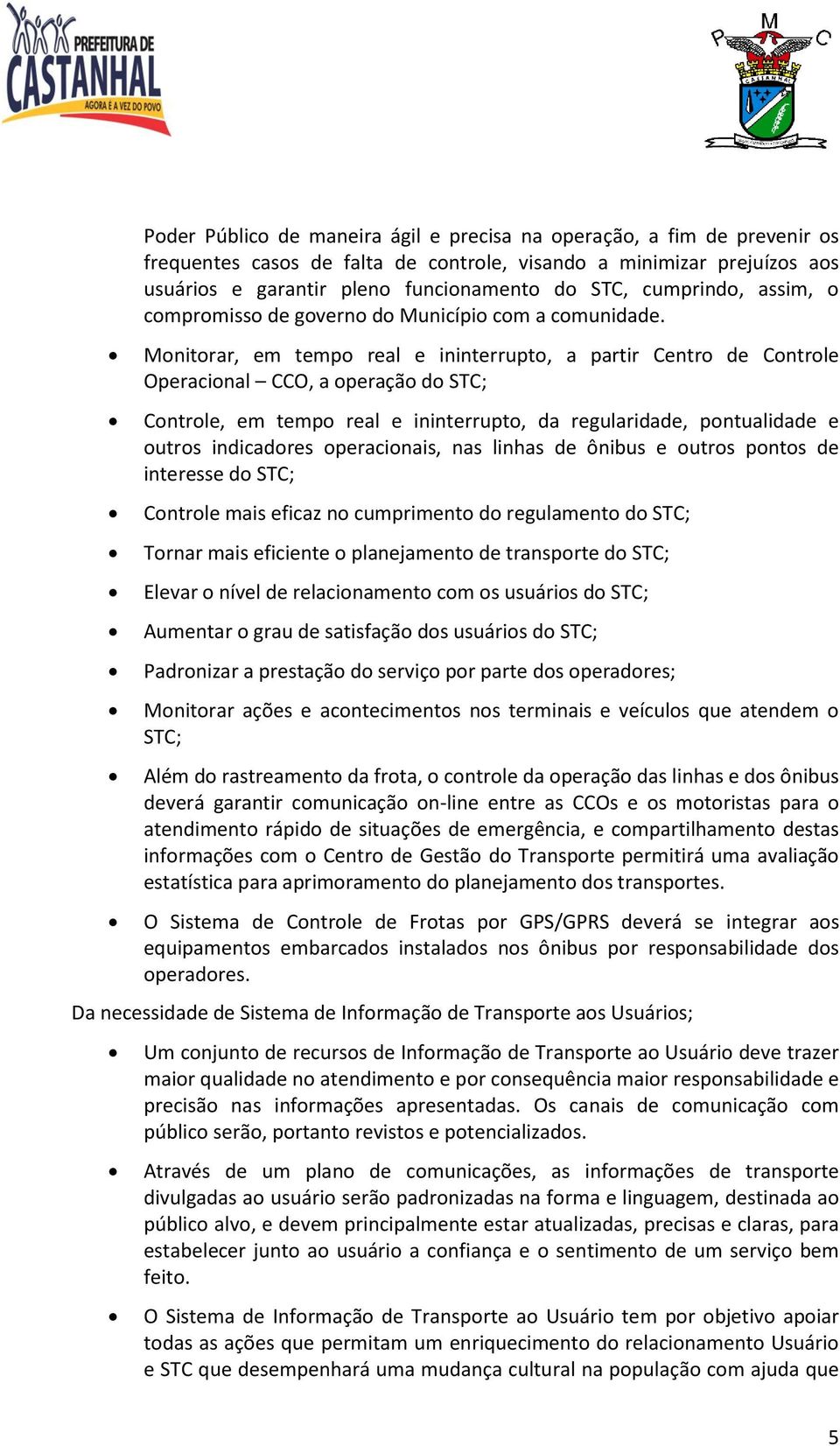 Monitorar, em tempo real e ininterrupto, a partir Centro de Controle Operacional CCO, a operação do STC; Controle, em tempo real e ininterrupto, da regularidade, pontualidade e outros indicadores