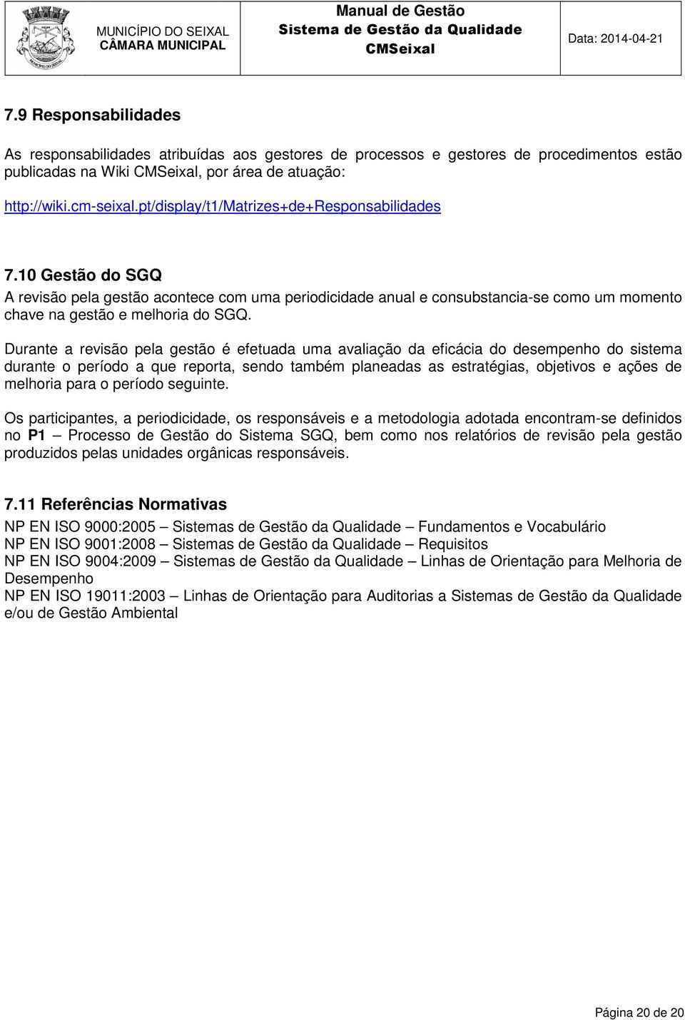 Durante a revisão pela gestão é efetuada uma avaliação da eficácia do desempenho do sistema durante o período a que reporta, sendo também planeadas as estratégias, objetivos e ações de melhoria para