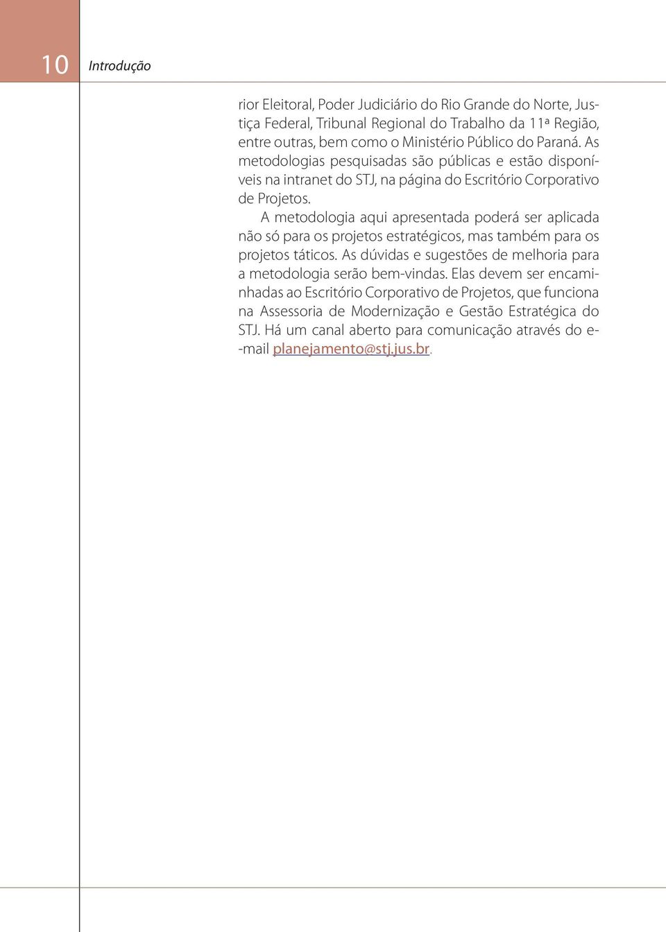 A metodologia aqui apresentada poderá ser aplicada não só para os projetos estratégicos, mas também para os projetos táticos.