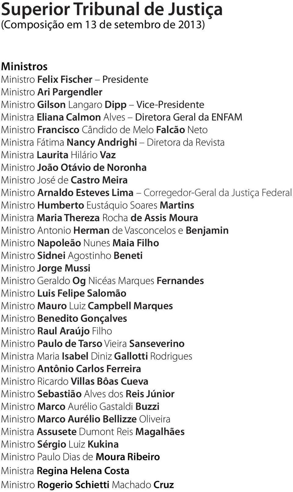 Ministro José de Castro Meira Ministro Arnaldo Esteves Lima Corregedor-Geral da Justiça Federal Ministro Humberto Eustáquio Soares Martins Ministra Maria Thereza Rocha de Assis Moura Ministro Antonio