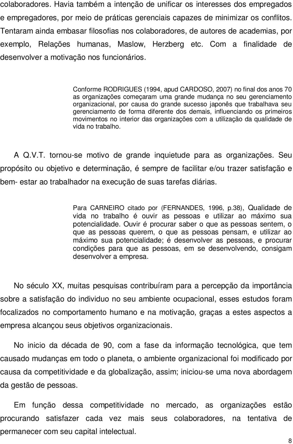 Conforme RODRIGUES (1994, apud CARDOSO, 2007) no final dos anos 70 as organizações começaram uma grande mudança no seu gerenciamento organizacional, por causa do grande sucesso japonês que trabalhava