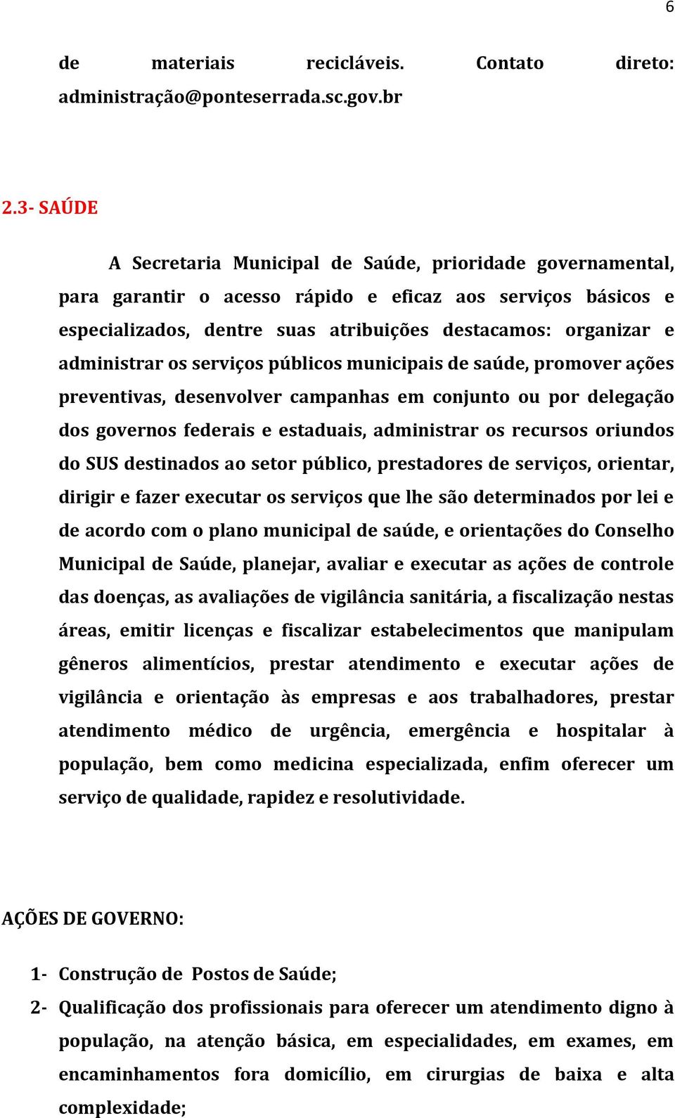 administrar os serviços públicos municipais de saúde, promover ações preventivas, desenvolver campanhas em conjunto ou por delegação dos governos federais e estaduais, administrar os recursos