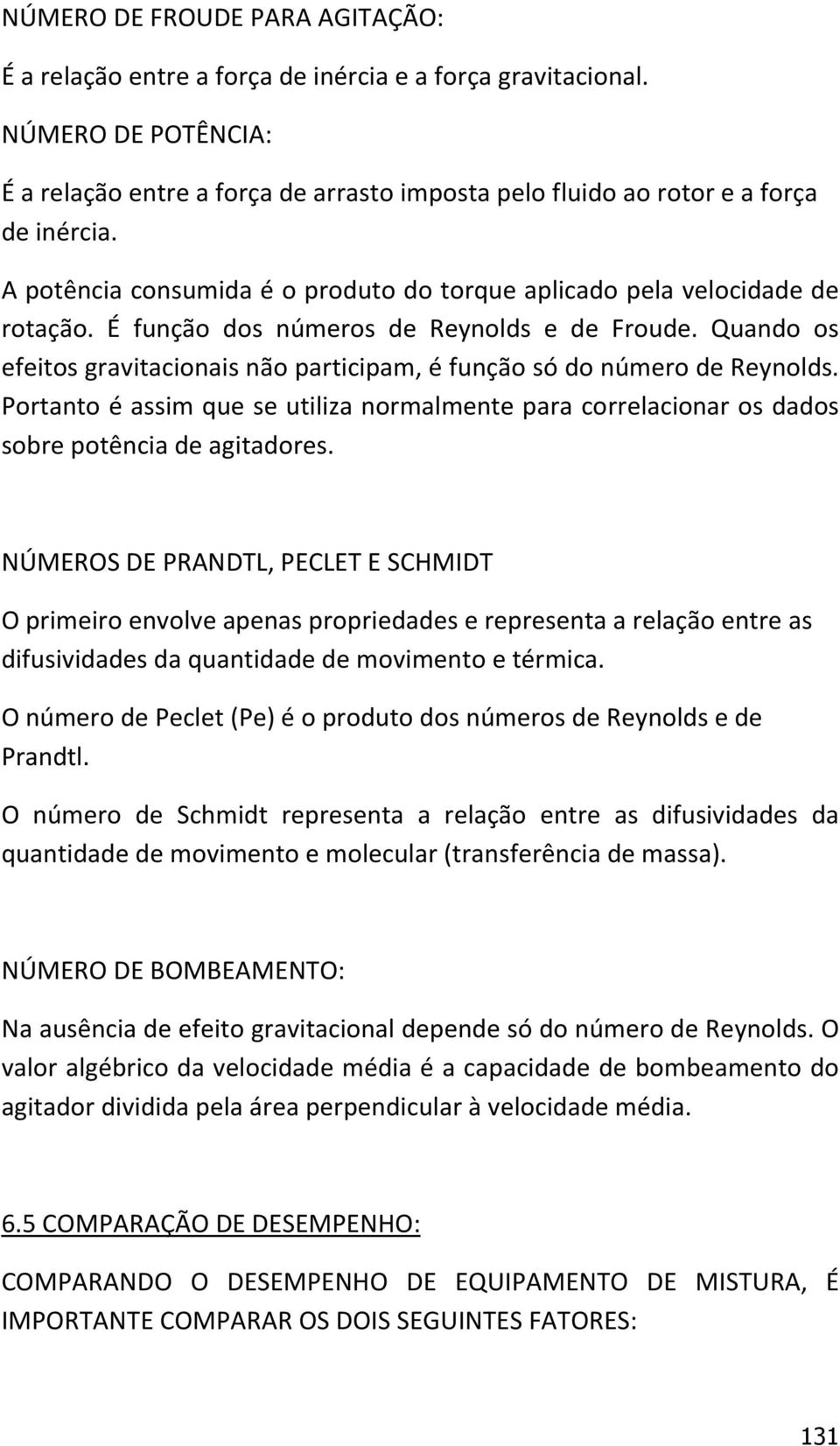 É função dos números de Reynolds e de Froude. Quando os efeitos gravitacionais não participam, é função só do número de Reynolds.