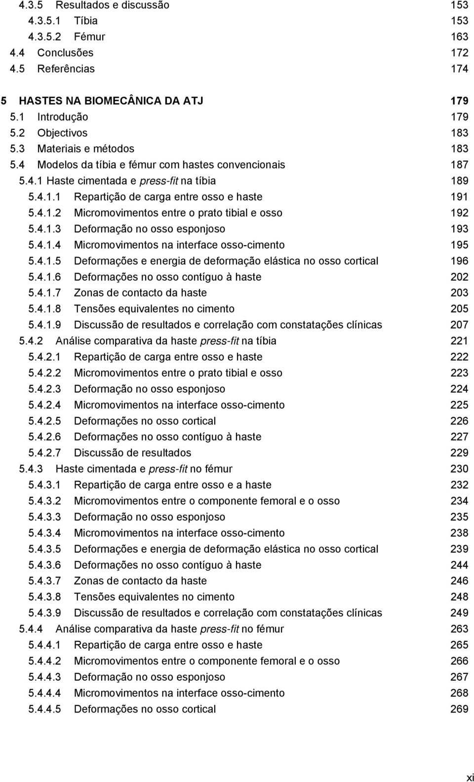 4.1.3 Deformação no osso esponjoso 193 5.4.1.4 Micromovimentos na interface osso-cimento 195 5.4.1.5 Deformações e energia de deformação elástica no osso cortical 196 5.4.1.6 Deformações no osso contíguo à haste 202 5.