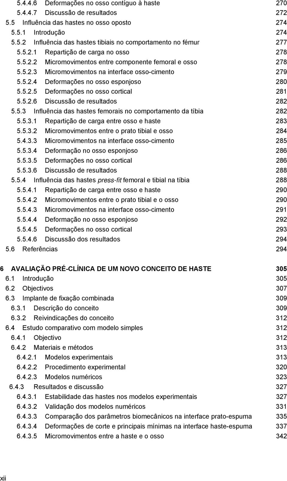 5.2.6 Discussão de resultados 282 5.5.3 Influência das hastes femorais no comportamento da tíbia 282 5.5.3.1 Repartição de carga entre osso e haste 283 5.5.3.2 Micromovimentos entre o prato tibial e osso 284 5.