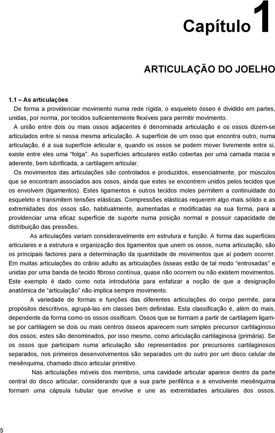 A união entre dois ou mais ossos adjacentes é denominada articulação e os ossos dizem-se articulados entre si nessa mesma articulação.