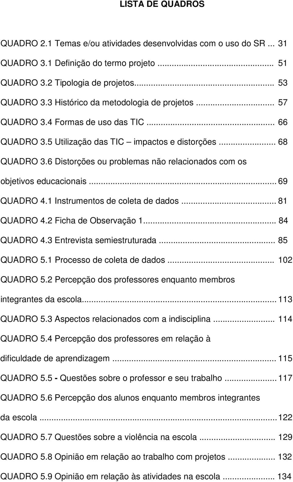 6 Distorções ou problemas não relacionados com os objetivos educacionais... 69 QUADRO 4.1 Instrumentos de coleta de dados... 81 QUADRO 4.2 Ficha de Observação 1... 84 QUADRO 4.