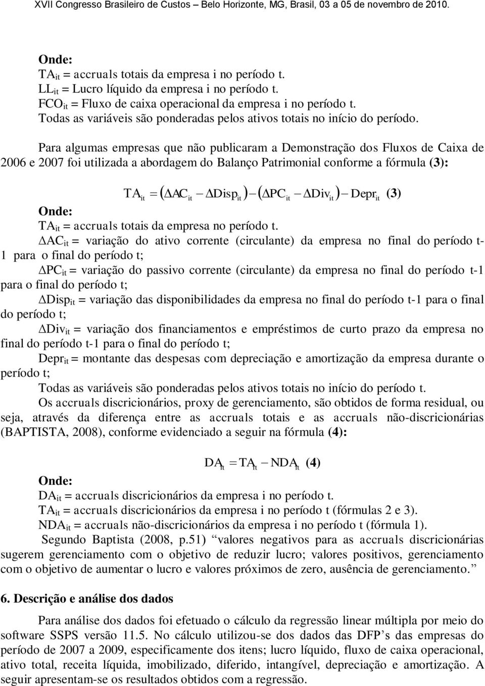 Para algumas empresas que não publicaram a Demonstração dos Fluxos de Caixa de 2006 e 2007 foi utilizada a abordagem do Balanço Patrimonial conforme a fórmula (3): AC Disp PC Div Depr (3) Onde: TA =