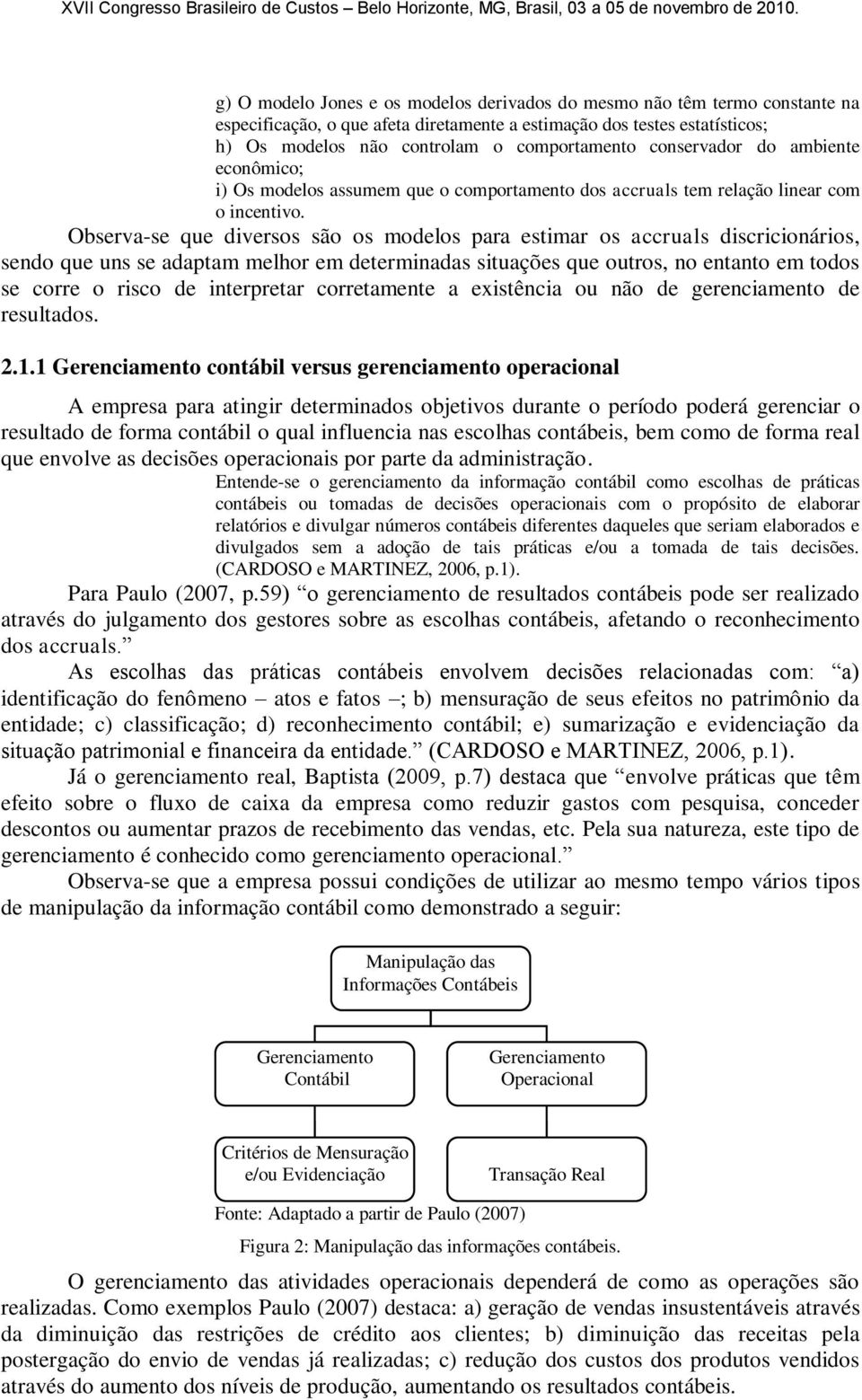 Observa-se que diversos são os modelos para estimar os accruals discricionários, sendo que uns se adaptam melhor em determinadas suações que outros, no entanto em todos se corre o risco de