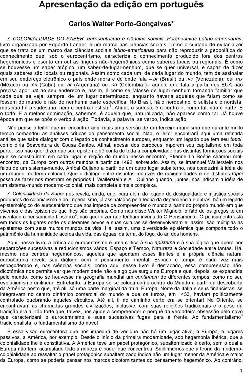 Tomo o cuidado de evitar dizer que se trata de um marco das ciências sociais latino-americanas para não reproduzir a geopolítica do conhecimento que, sob o eurocentrismo, caracteriza o conhecimento