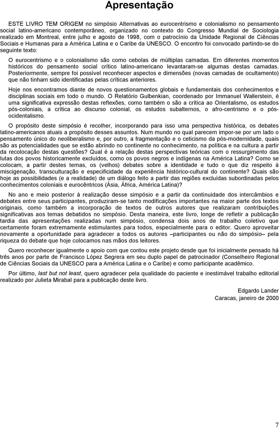 O encontro foi convocado partindo-se do seguinte texto: O eurocentrismo e o colonialismo são como cebolas de múltiplas camadas.